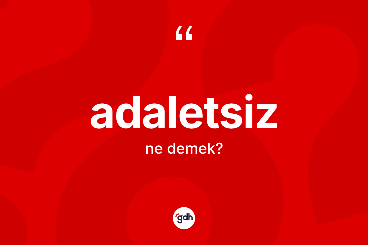 Adaletsiz ne demek? Adaletsiz kelimesinin TDK'ya göre açıklaması nedir?