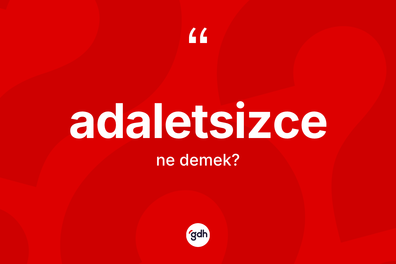 Adaletsizce kelimesi ne anlama gelir? Adaletsizcenin kısaca tanımı nedir?