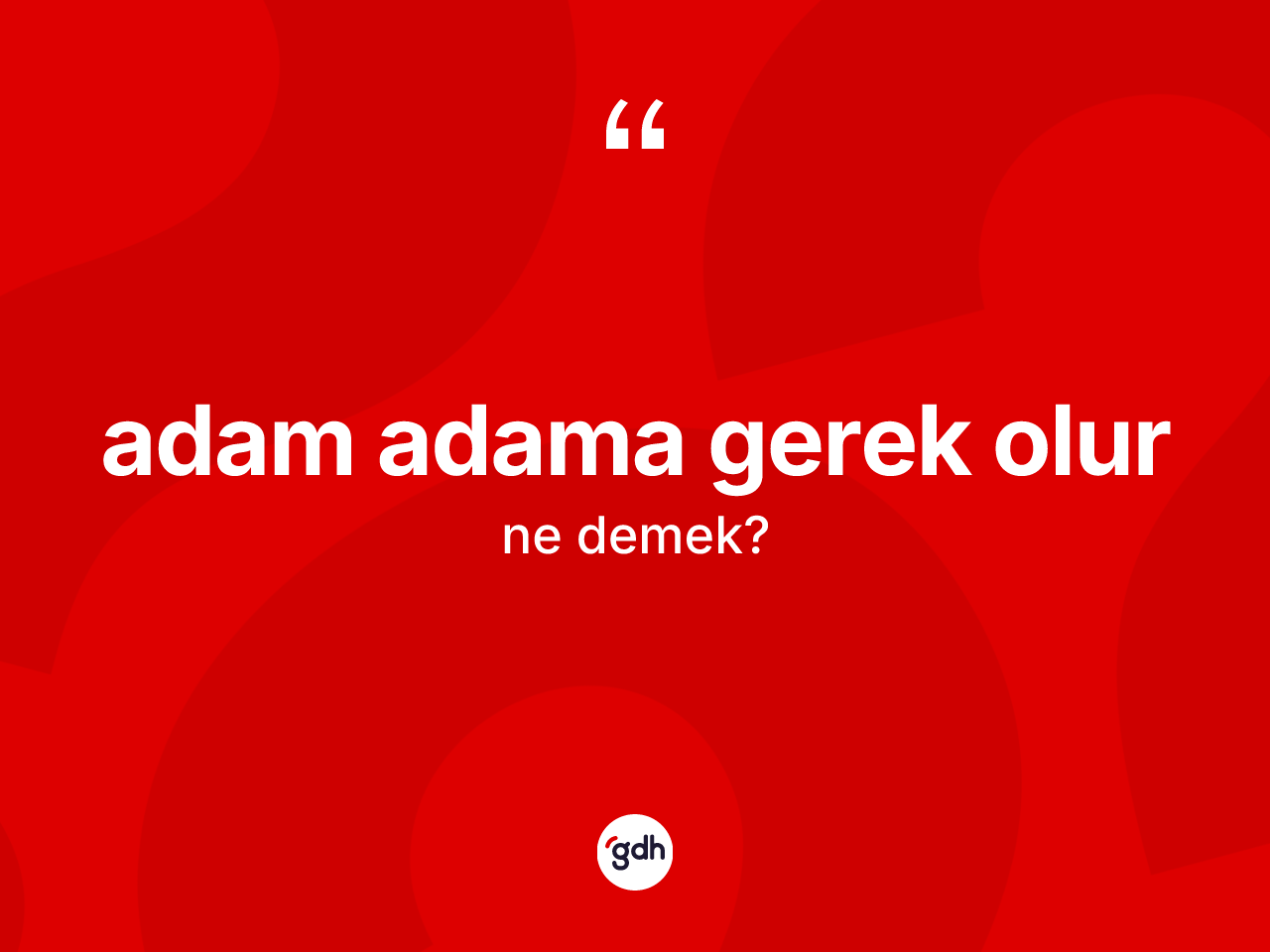 Adam adama gerek olur ifadesinin kısaca anlamı nedir? Adam adama gerek olur ifadesinin TDK anlamı nedir?