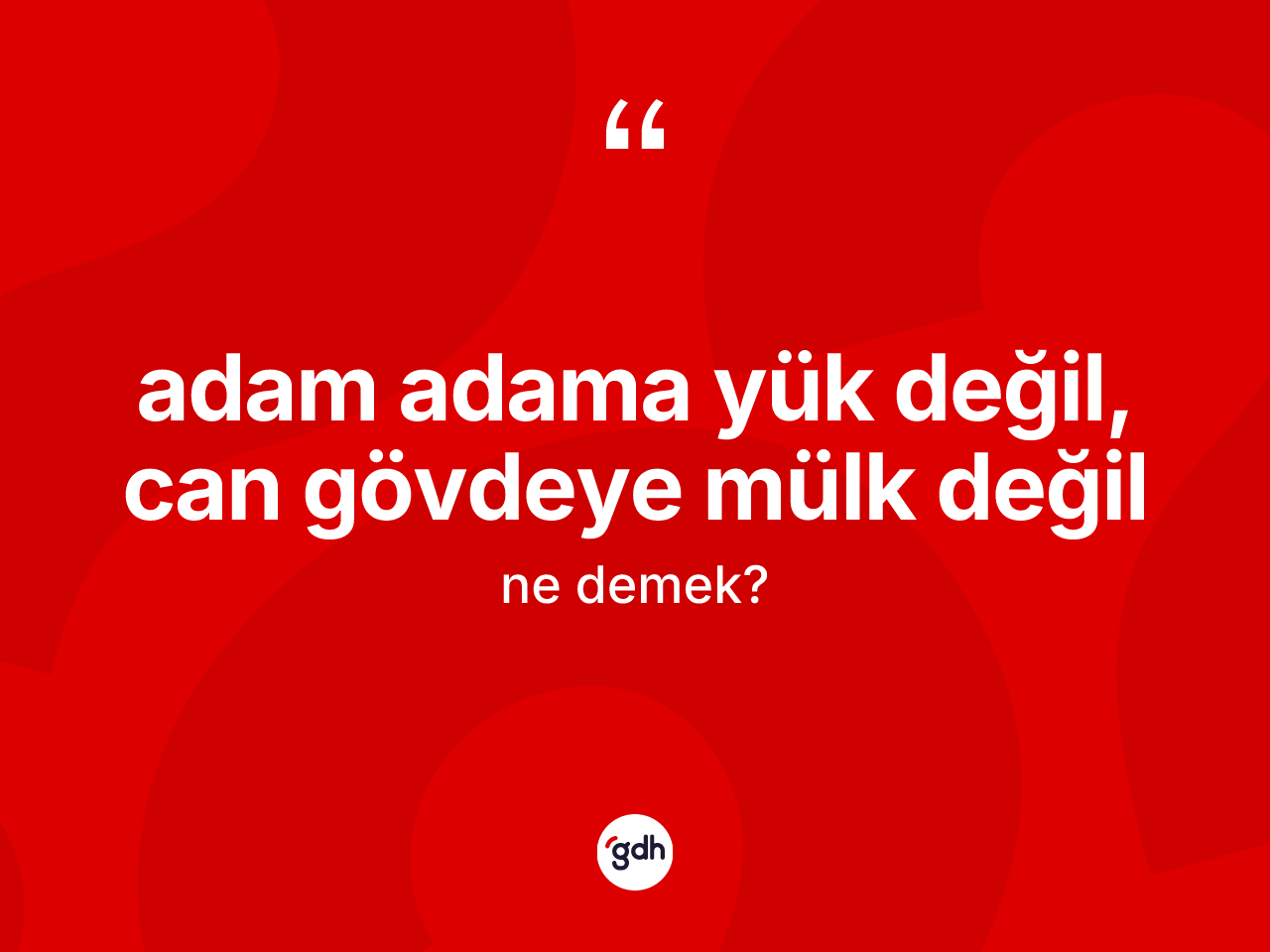 Adam adama yük değil, can gövdeye mülk değil ifadesinin sözlükteki anlamı nedir? Adam adama yük değil, can gövdeye mülk değil sözü hangi durumlarda kullanılır?