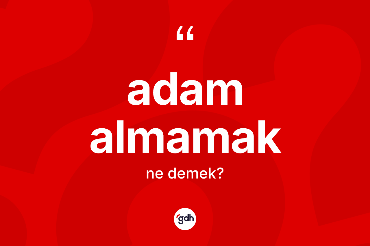 Adam almamak ne demek? Adam almamak ifadesi nerede kullanılır?