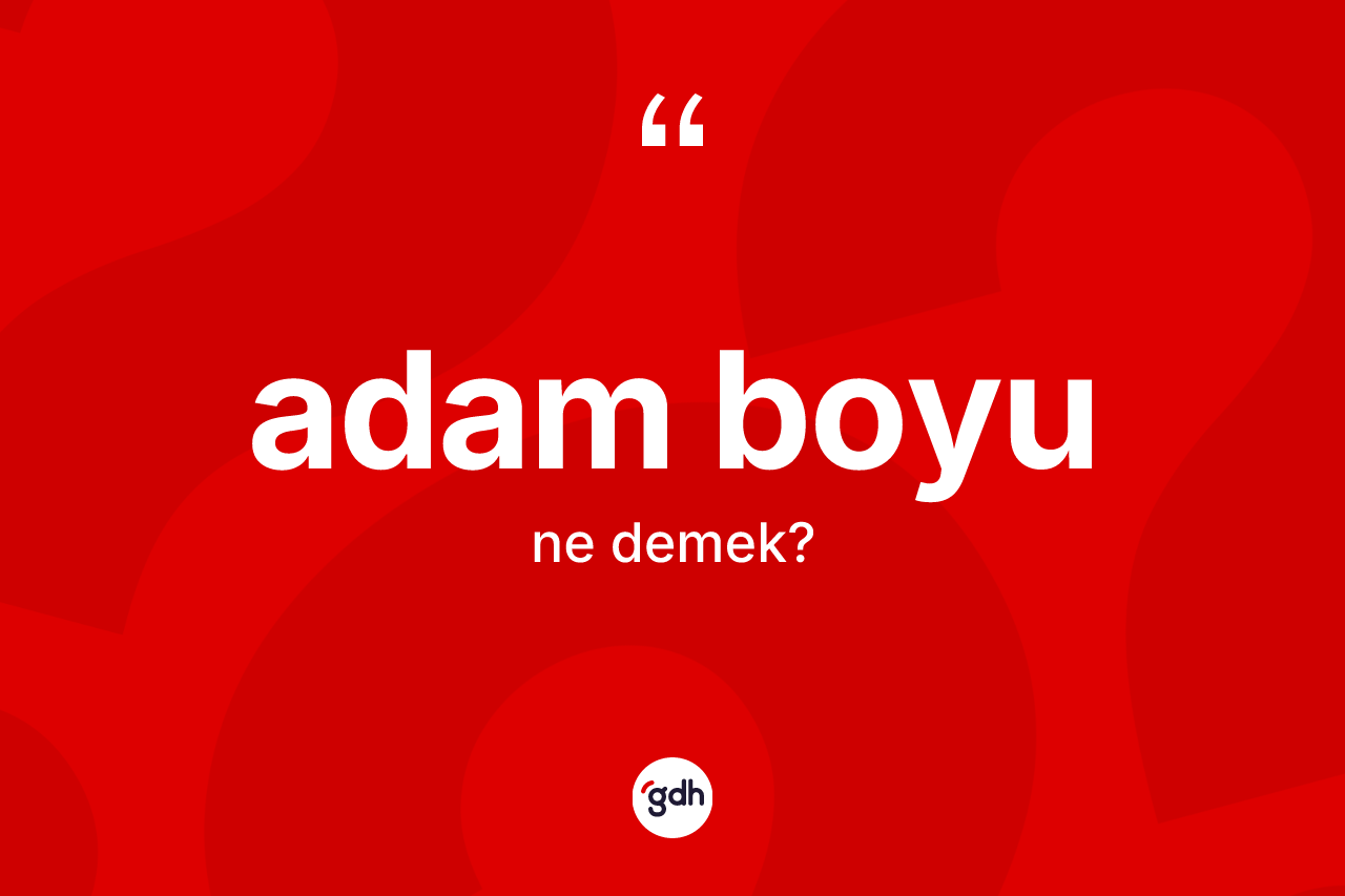 Adam boyu kelimesinin sözlükteki tanımı nedir? Adam boyunun sözlükteki anlamı nedir?