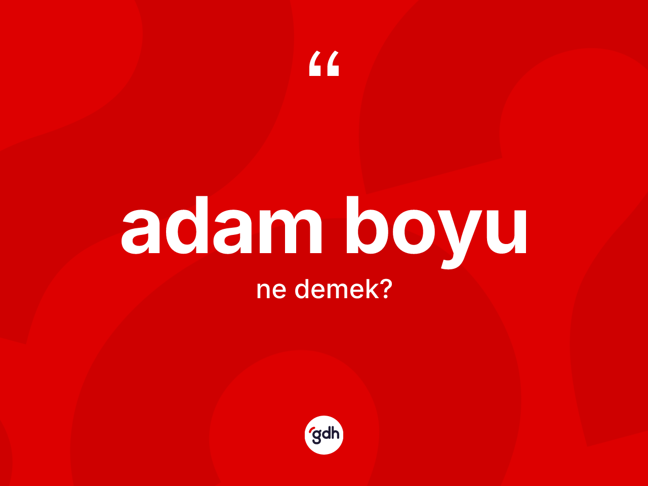 Adam boyu kelimesinin sözlükteki tanımı nedir? Adam boyunun sözlükteki anlamı nedir?