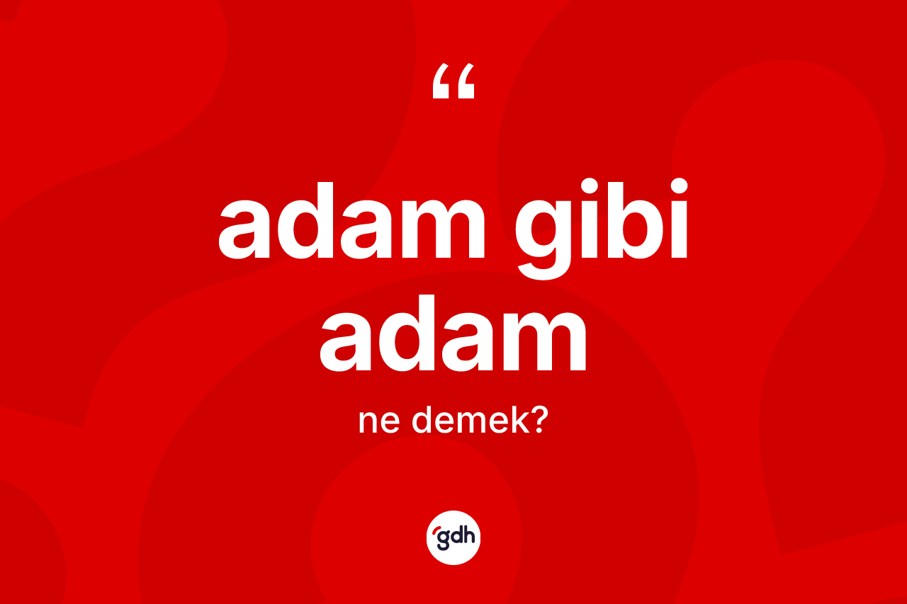 Adam gibi adam ne demek? Adam gibi adam sözünün TDK anlamı nedir?