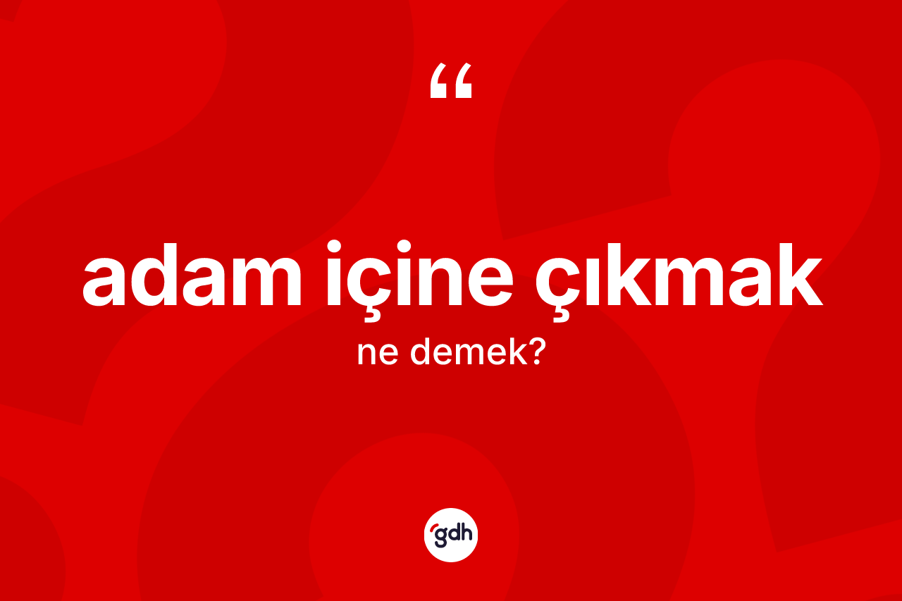 Adam içine çıkmak ifadesinin kısaca tanımı nedir?