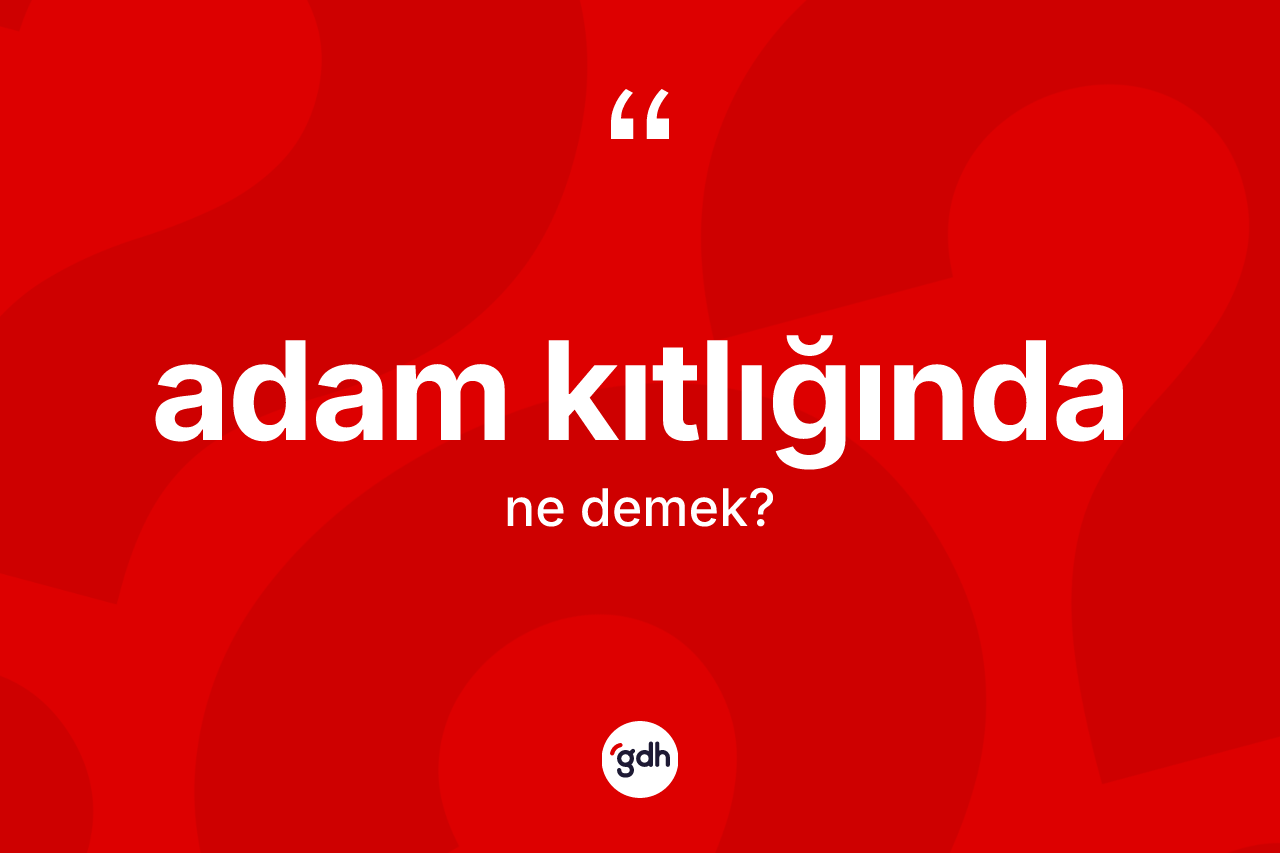 Adam kıtlığında kelimesinin anlamı nedir? Adam kıtlığındanın TDK'ya göre anlamı nedir?