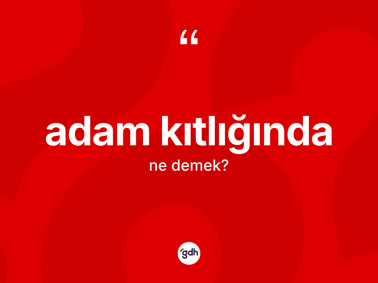 Adam kıtlığında kelimesinin anlamı nedir? Adam kıtlığındanın TDK'ya göre anlamı nedir?
