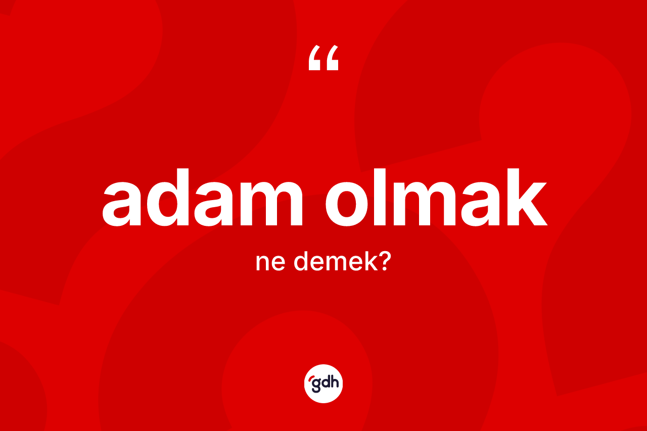 Adam olmak ifadesi ne anlama gelir?