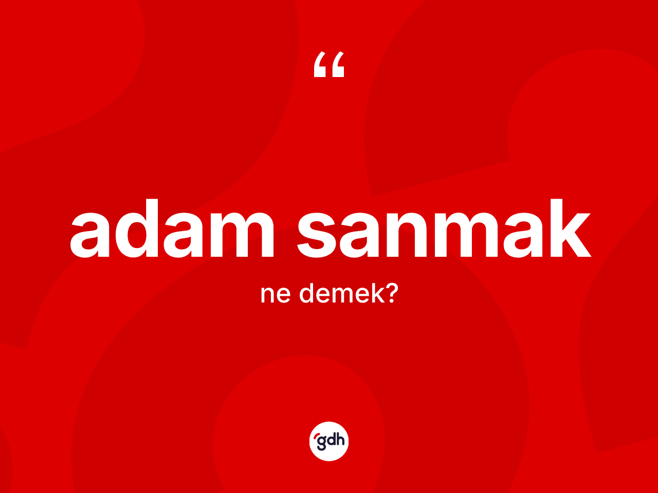 Adam sanmak ifadesinin anlamı nedir? Adam sanmak ifadesi nerede kullanılır?