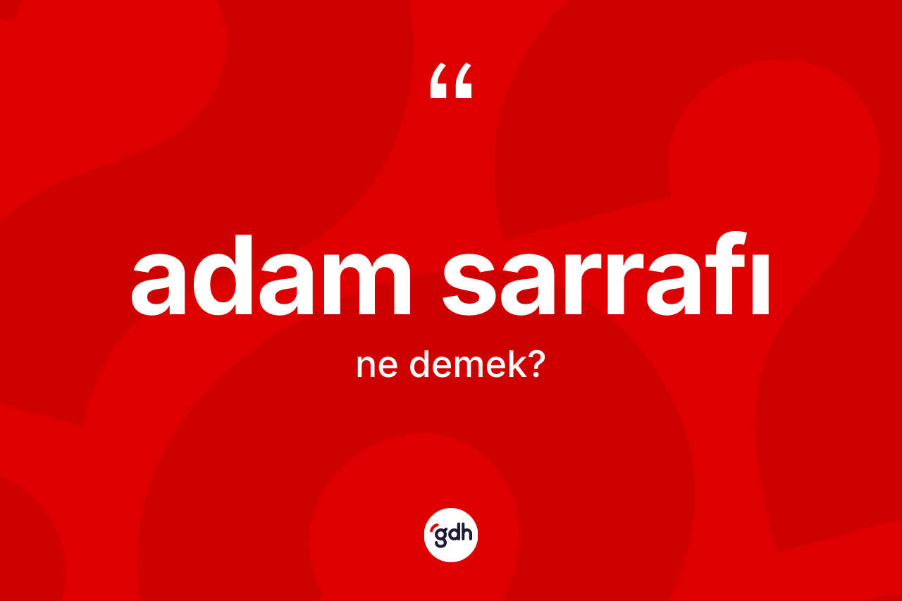 Adam sarrafı kelimesi ne anlama gelir? Adam sarrafının halk arasındaki kullanımı nasıldır?