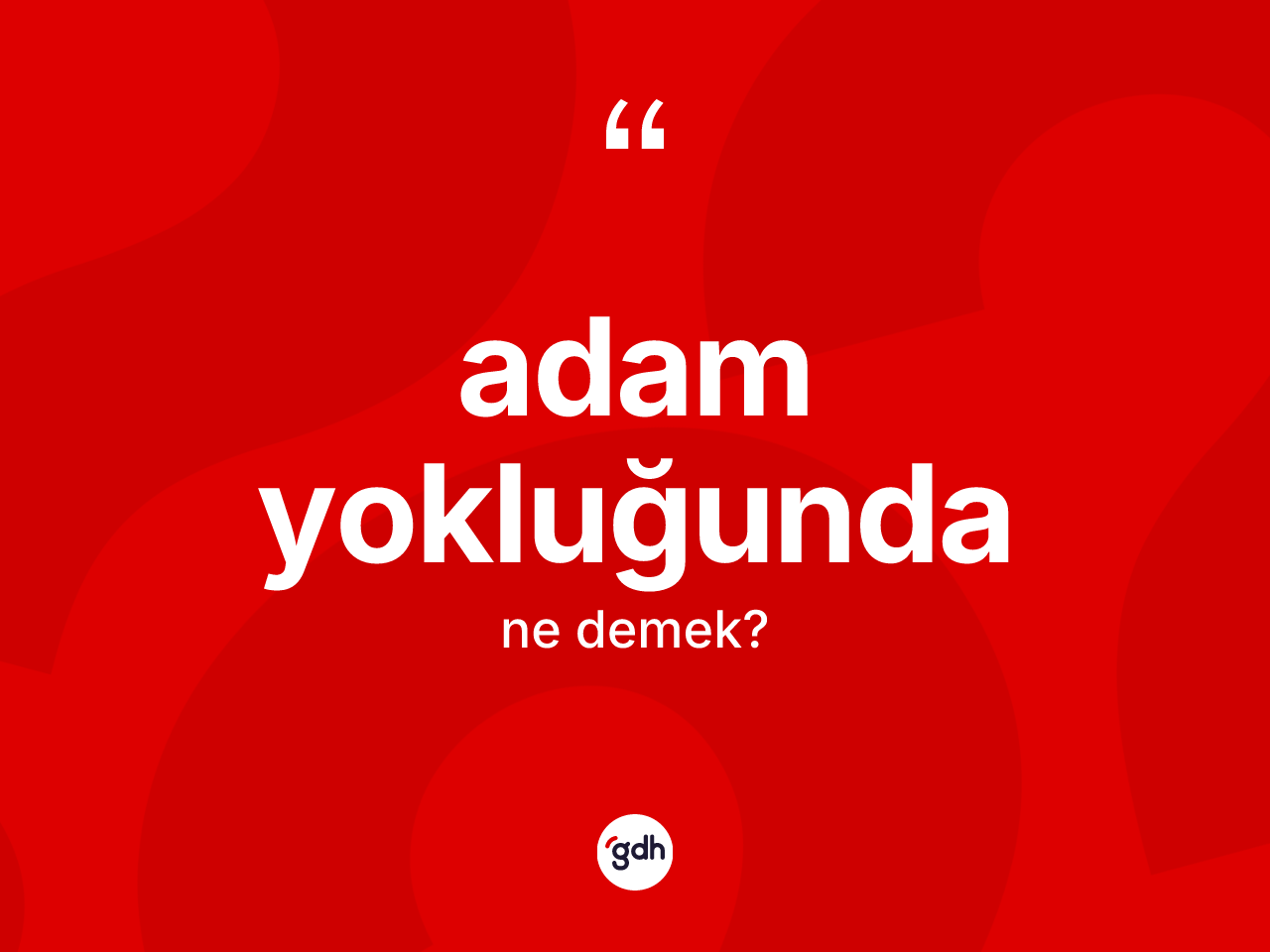 Adam yokluğunda kelimesi ne anlama gelir? Adam yokluğunda kelimesinin kaç farklı anlamı var?