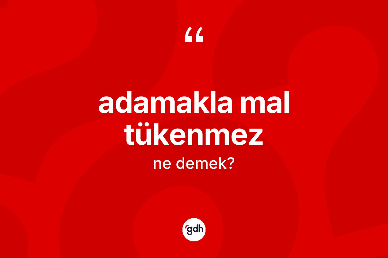 Adamakla mal tükenmez ifadesinin sözlükteki anlamı nedir? Adamakla mal tükenmez sözünün TDK'ya göre anlamı nedir?