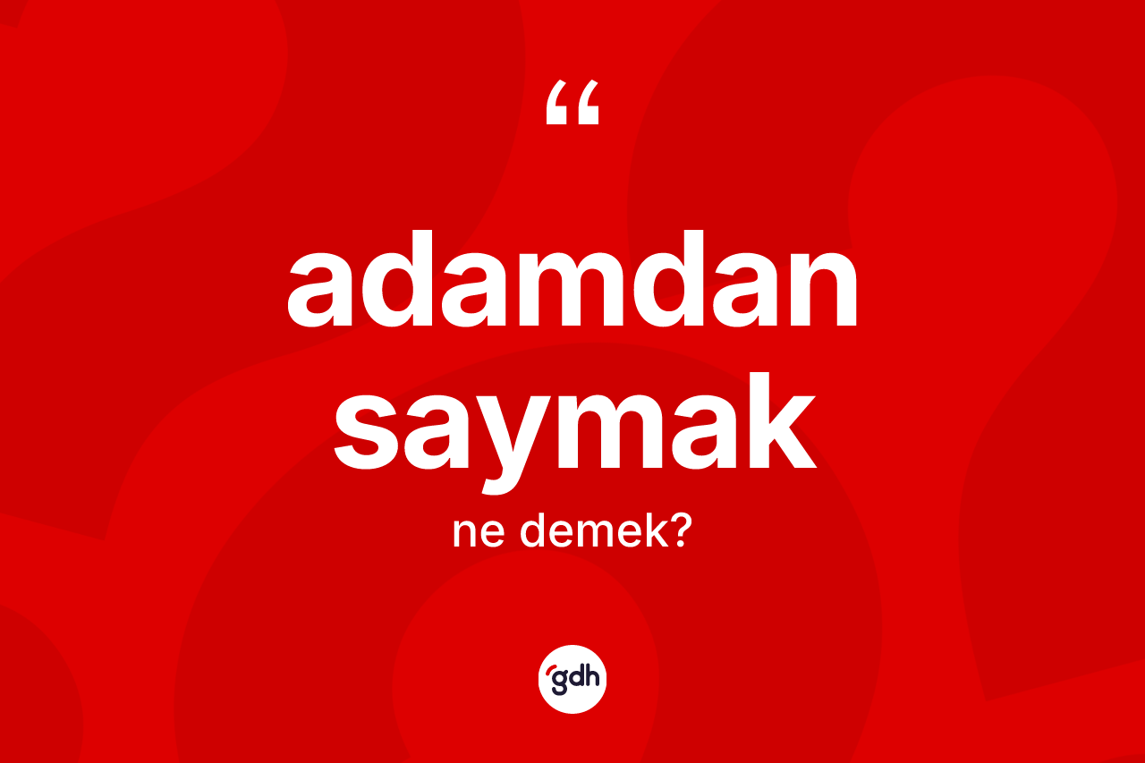 Adamdan saymak ifadesinin anlamı nedir?