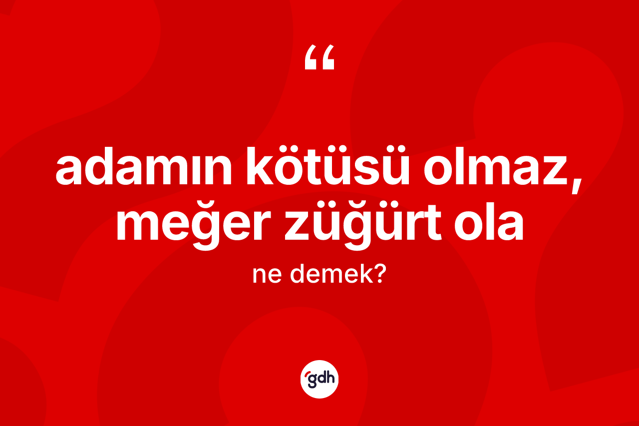 Adamın kötüsü olmaz, meğer züğürt ola ifadesinin kısaca anlamı nedir?