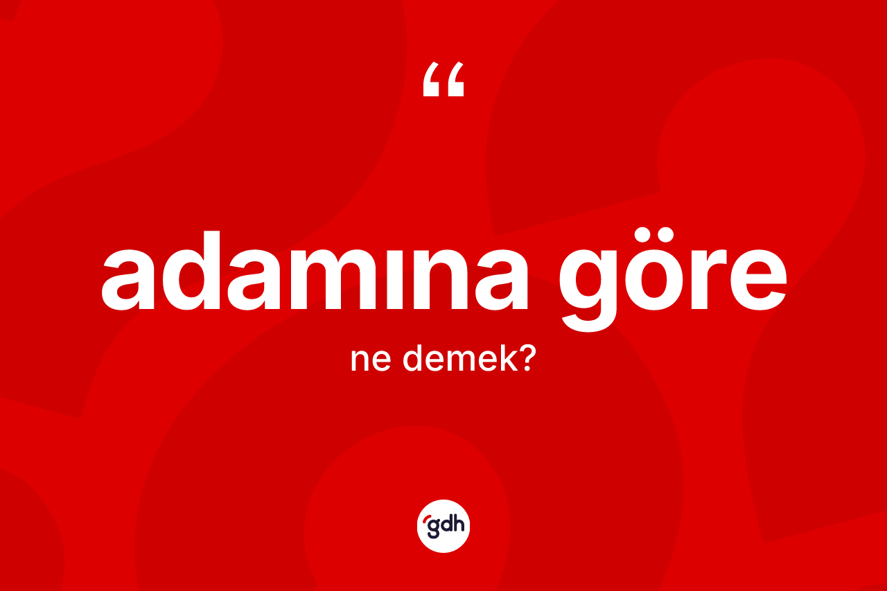 Adamına göre ifadesi ne demektir?