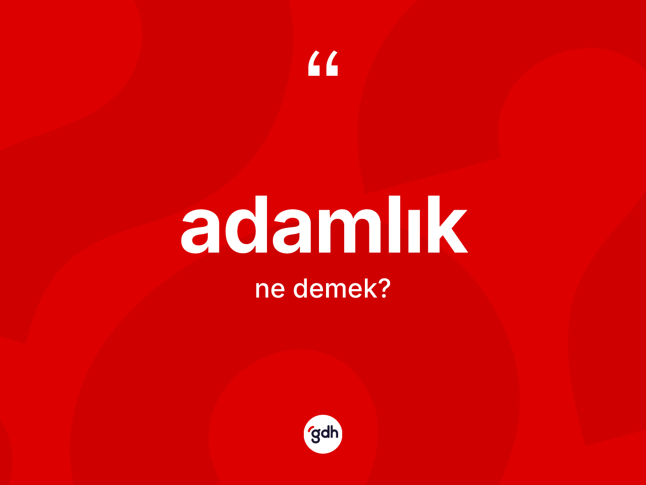 Adamlık kelimesinin anlamı nedir? Adamlığın kısaca tanımı nedir?