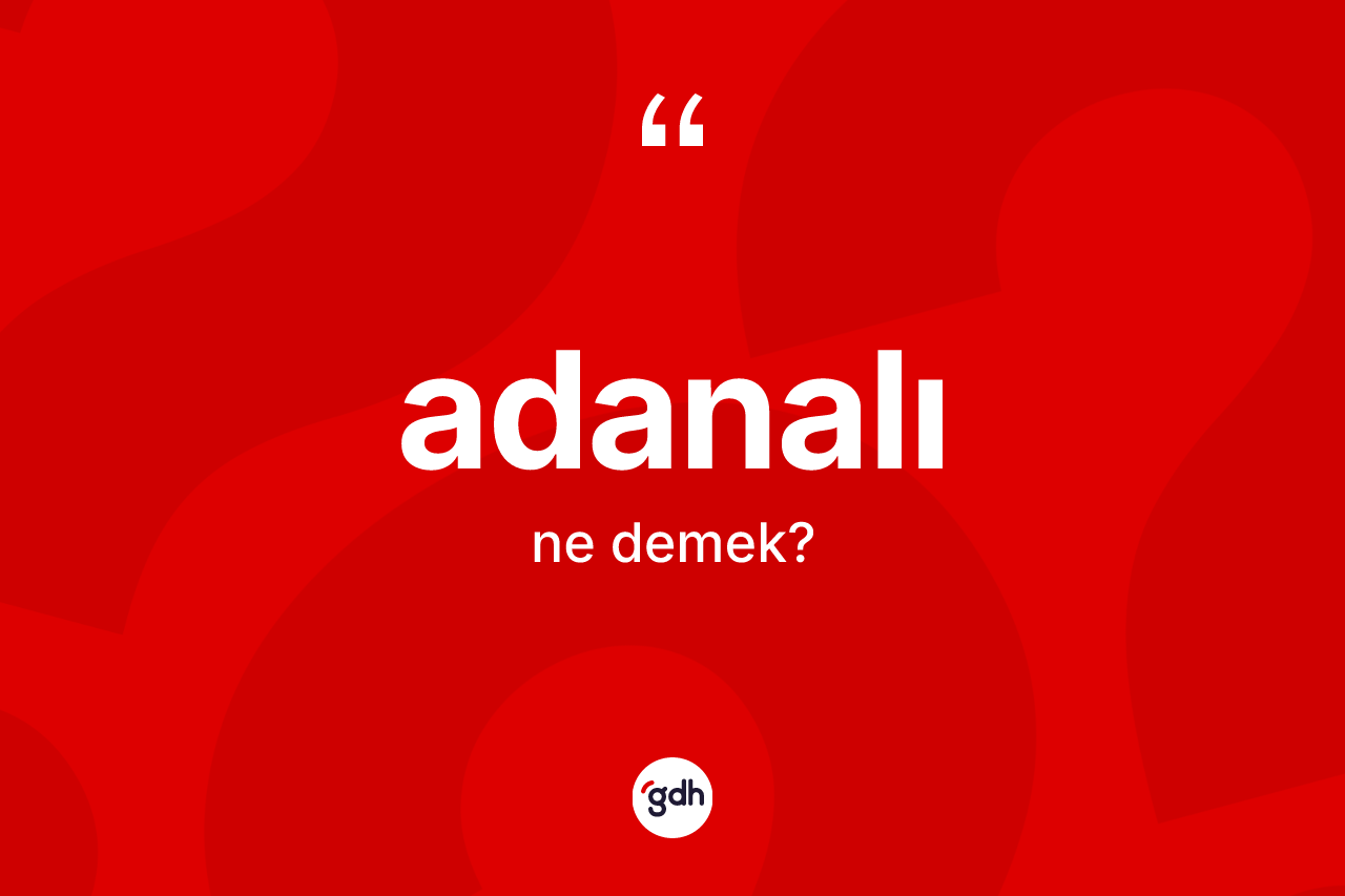 Adanalı kelimesi ne demek? Adanalı kelimesinin TDK'ya göre açıklaması nedir?