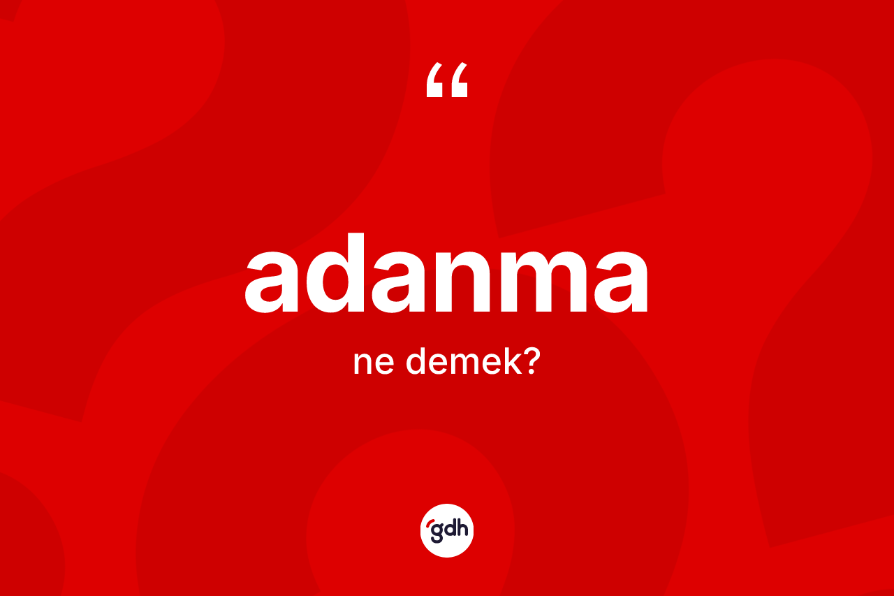 Adanma ne anlama gelir? Adanmanın TDK'ya göre anlamı nedir?