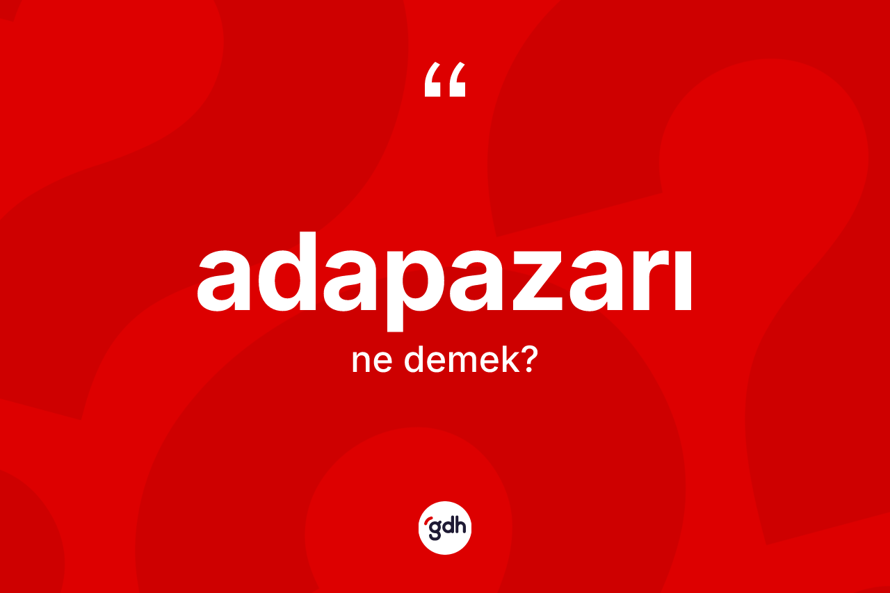 Adapazarı kelimesinin tanımı nedir? Adapazarı'nın TDK'ya göre anlamı nedir?