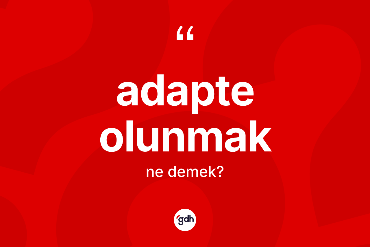 Adapte olunmak ne anlama gelir? Adapte olunmak sözü nerede kullanılır?
