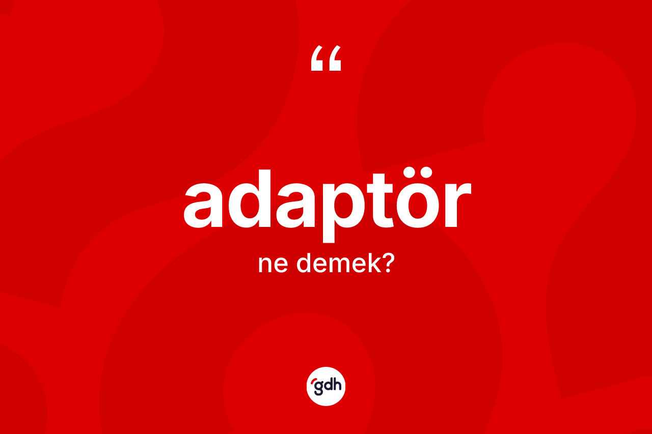 Adaptör kelimesinin anlamı nedir? Adaptörün sözlükteki anlamı nedir?