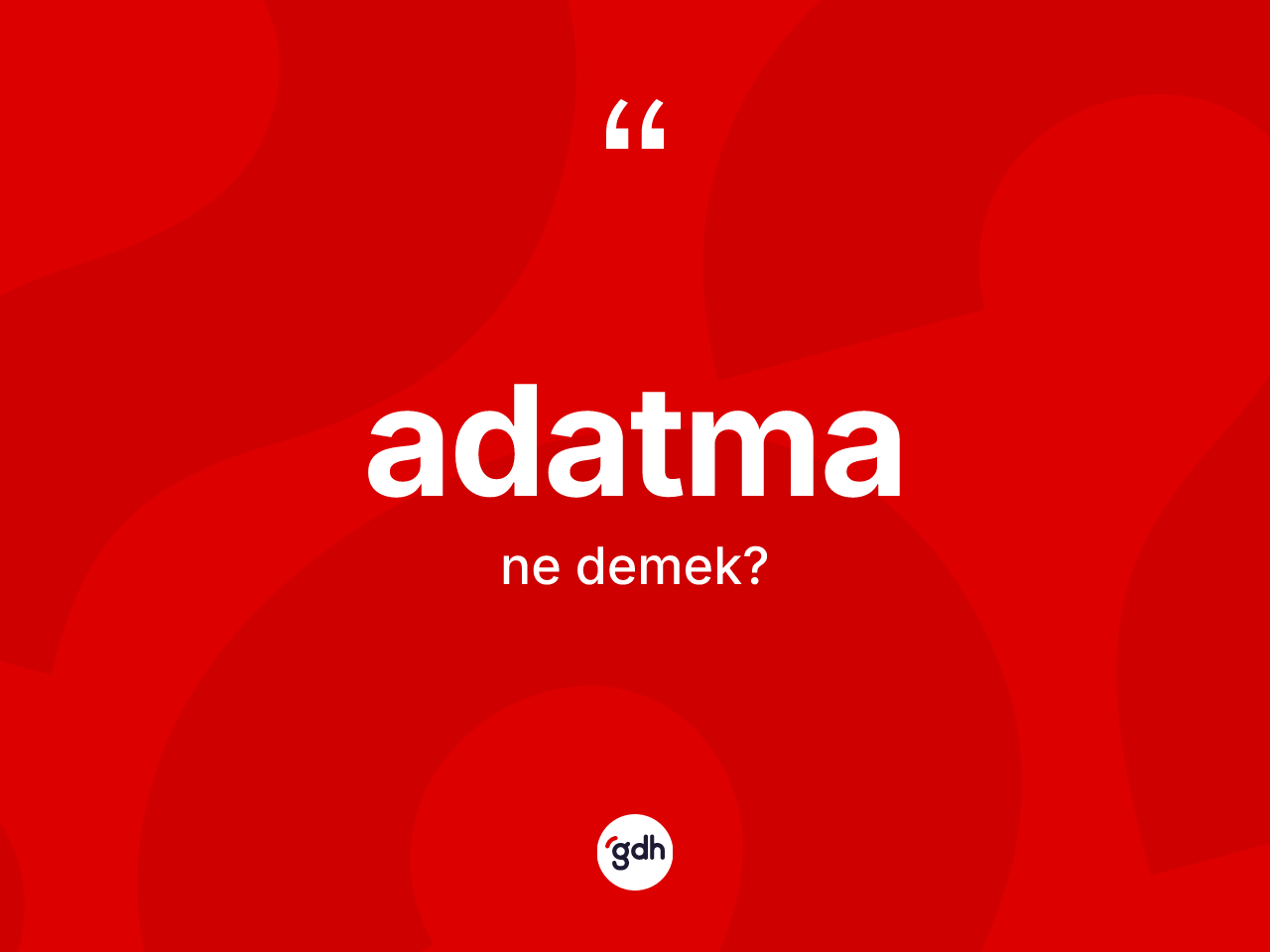 Adatma kelimesi ne anlama gelir? Adatma kelimesinin TDK'ya göre açıklaması nedir?