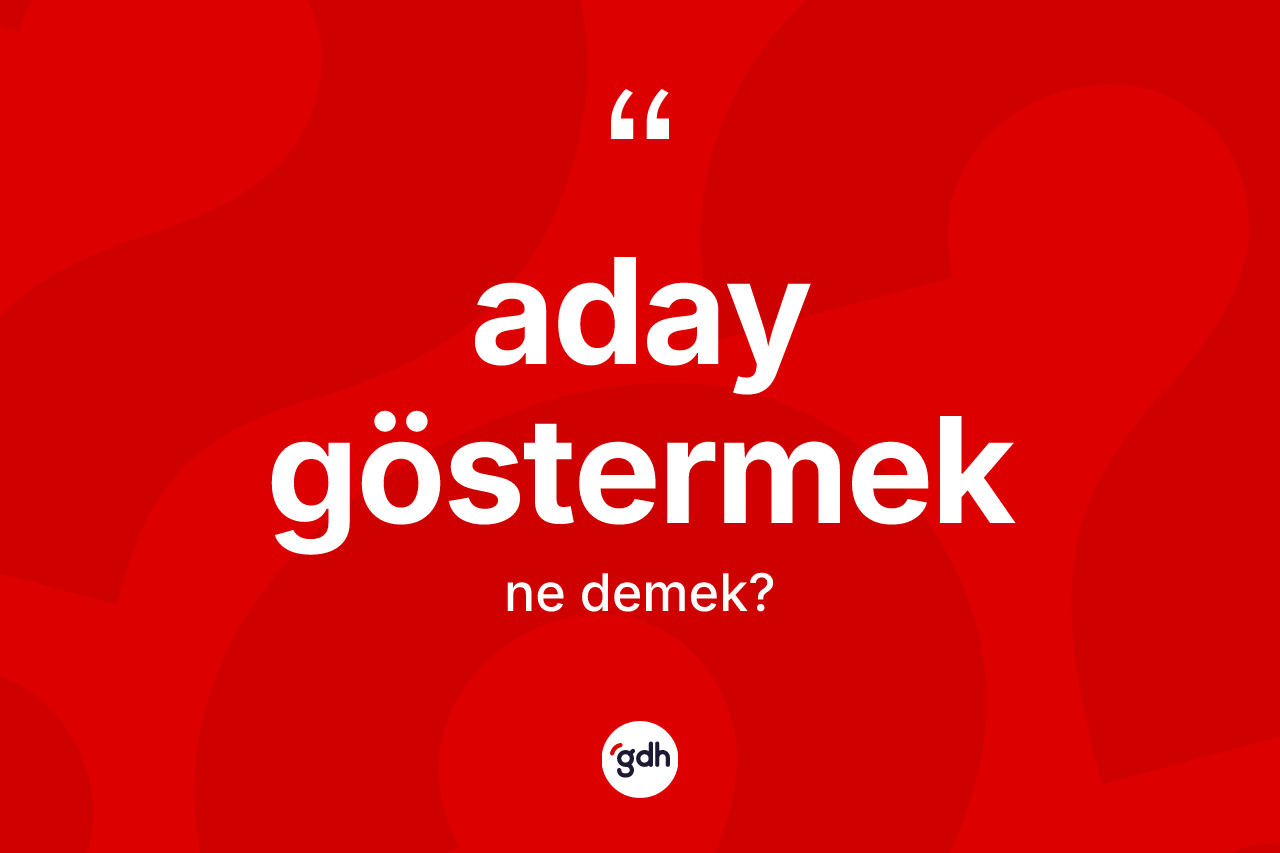 Aday göstermek ifadesinin sözlükteki anlamı nedir? Aday göstermek ifadesi nerede kullanılır?