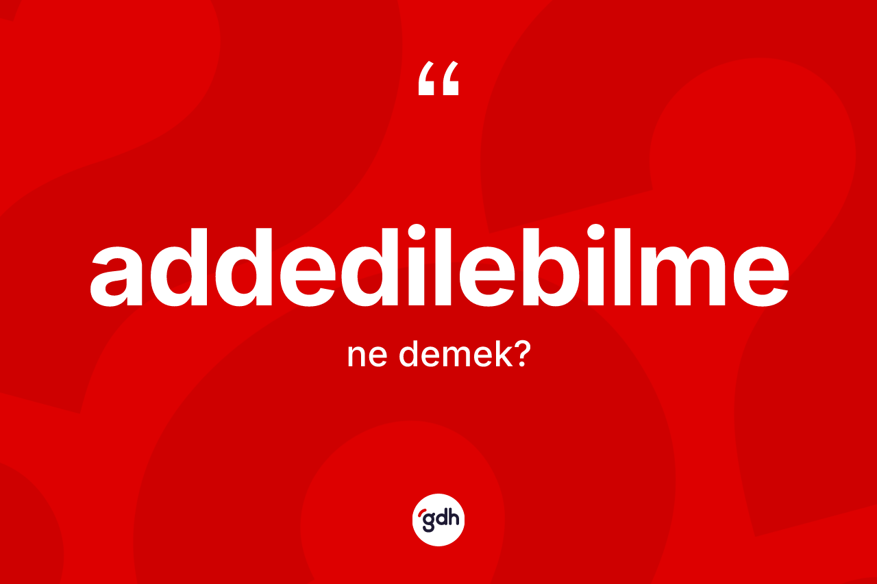 Addedilebilme kelimesi ne demek?