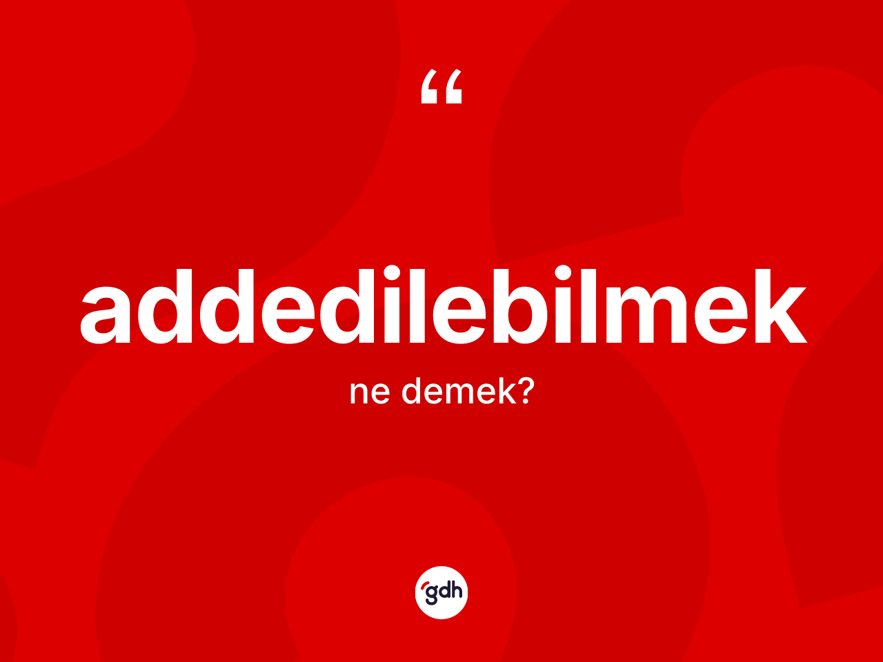 Addedilebilmek kelimesinin anlamı nedir? Addedilebilmeğin TDK'ya göre anlamı nedir?