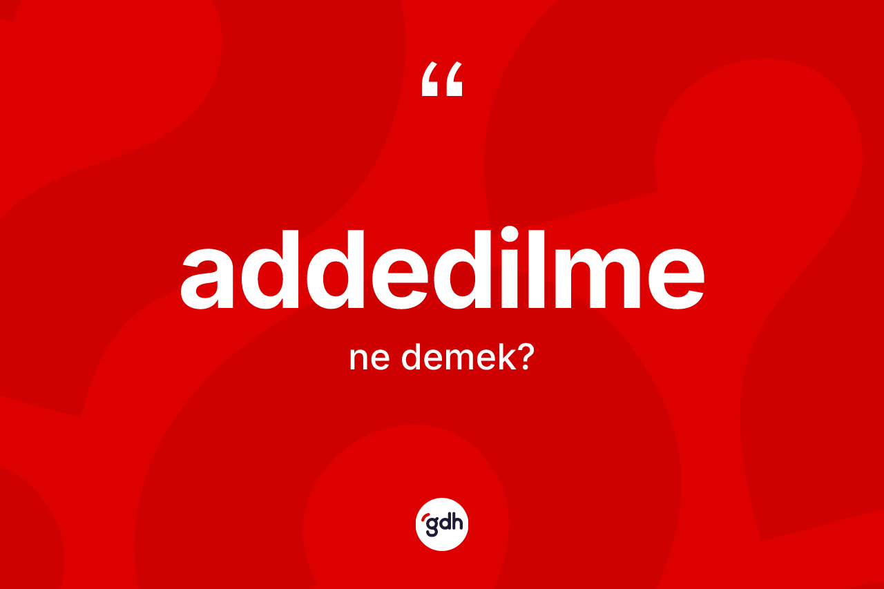 Addedilme kelimesinin tanımı nedir?