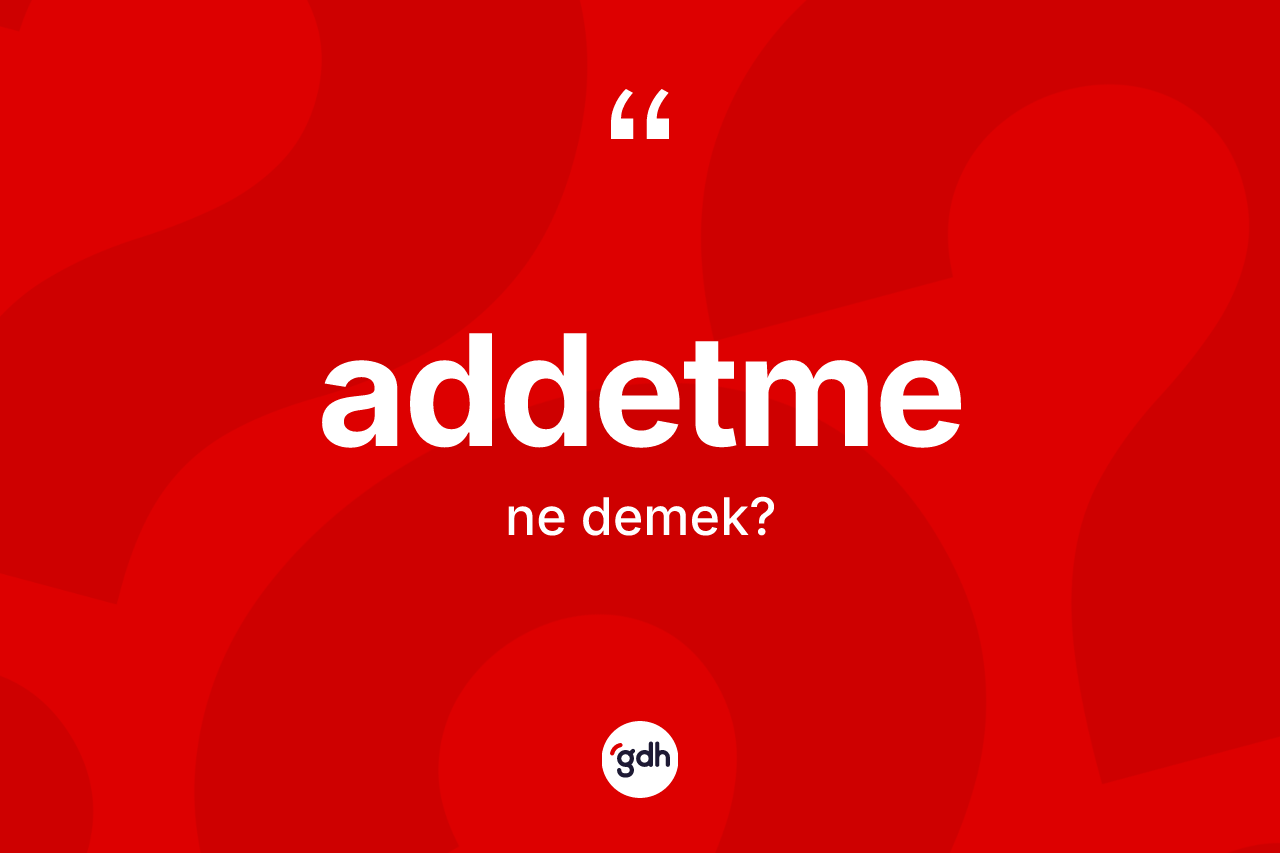 Addetme kelimesinin sözlükteki tanımı nedir? Addetme kelimesinin TDK'ya göre açıklaması nedir?