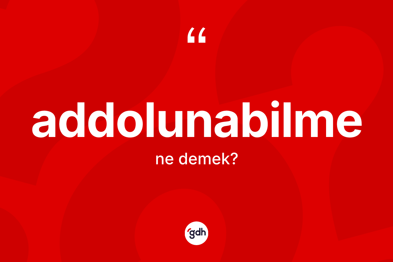 Addolunabilme kelimesinin sözlükteki tanımı nedir?
