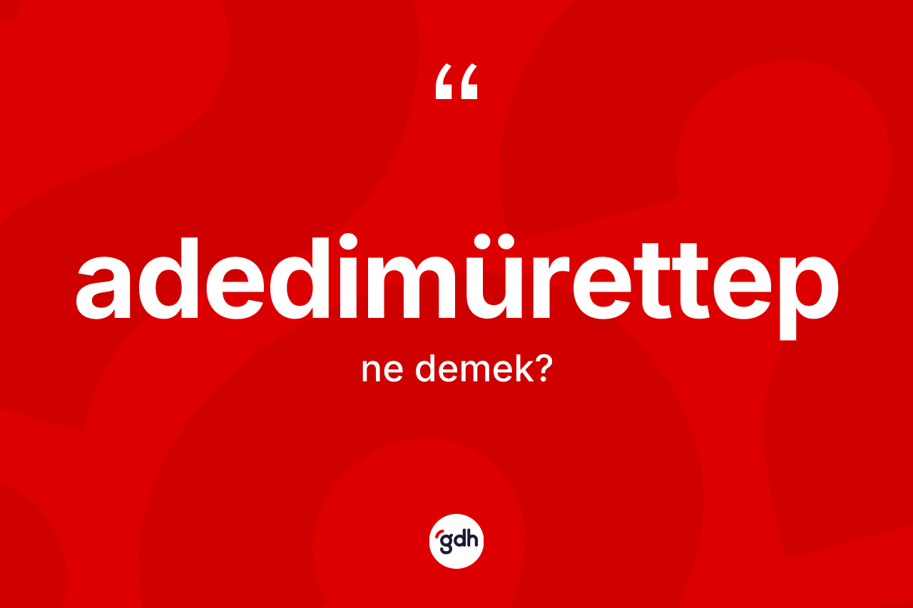 Adedimürettep nedir? Adedimürettebin TDK'ya göre anlamı nedir?