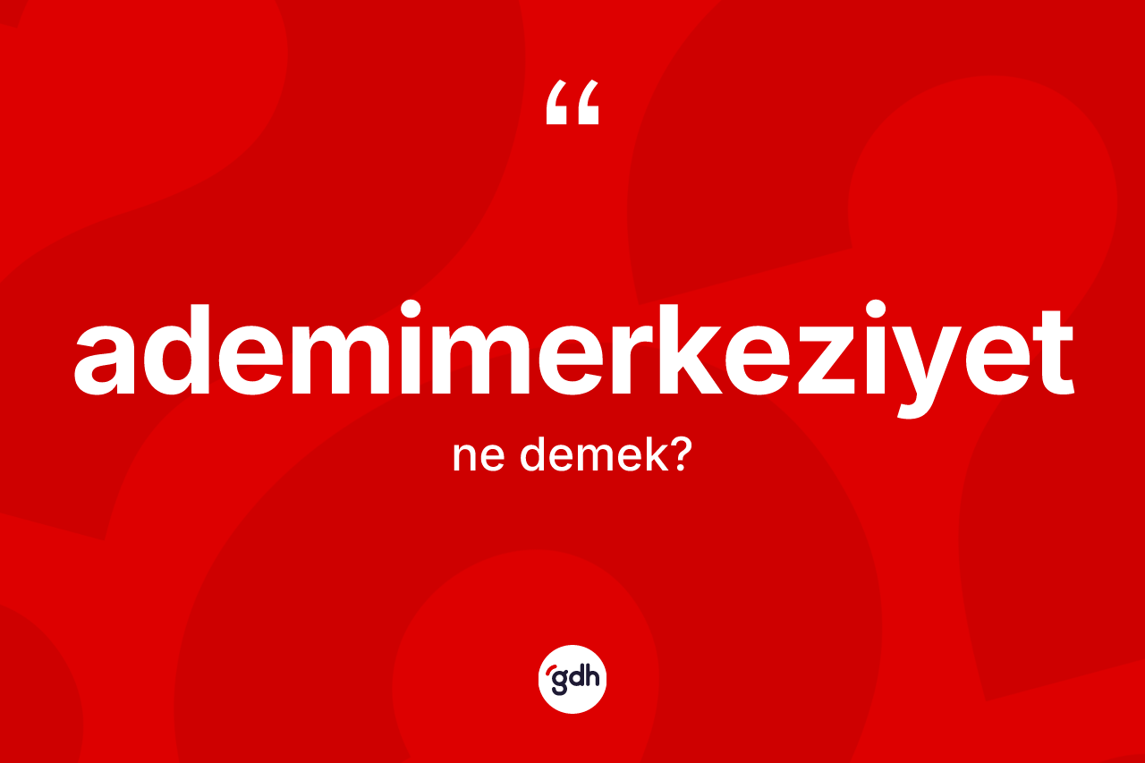 Ademimerkeziyet nedir? Ademimerkeziyetin sözlükteki anlamı nedir?