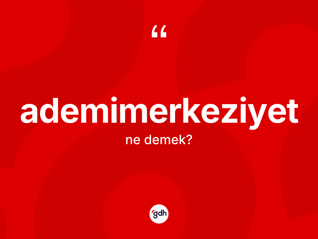 Ademimerkeziyet nedir? Ademimerkeziyetin sözlükteki anlamı nedir?