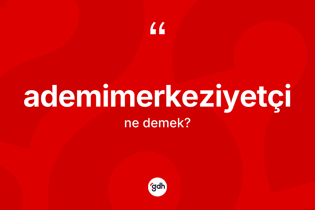 Ademimerkeziyetçi kelimesi ne anlama gelir?