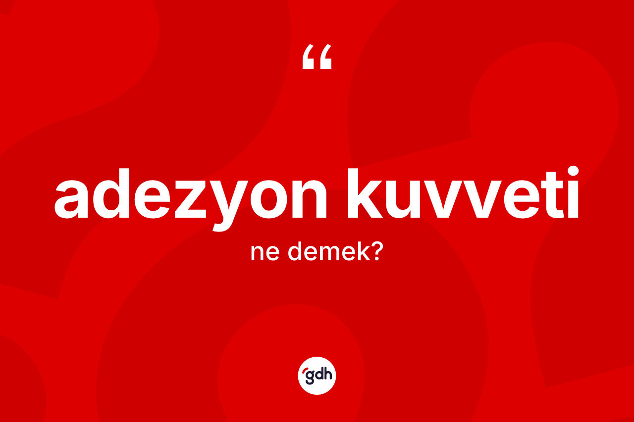 Adezyon kuvveti kelimesinin sözlükteki tanımı nedir? Adezyon kuvvetinin kısaca tanımı nedir?