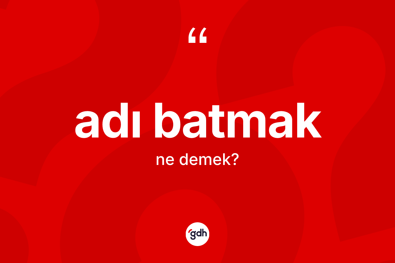 Adı batmak ifadesinin kısaca tanımı nedir? Adı batmak ifadesinin TDK açıklaması nedir?
