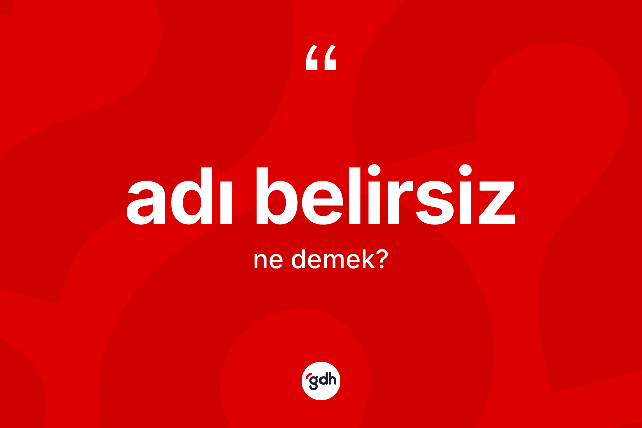 Adı belirsiz kelimesinin tanımı nedir? Adı belirsizin sözlükteki anlamı nedir?