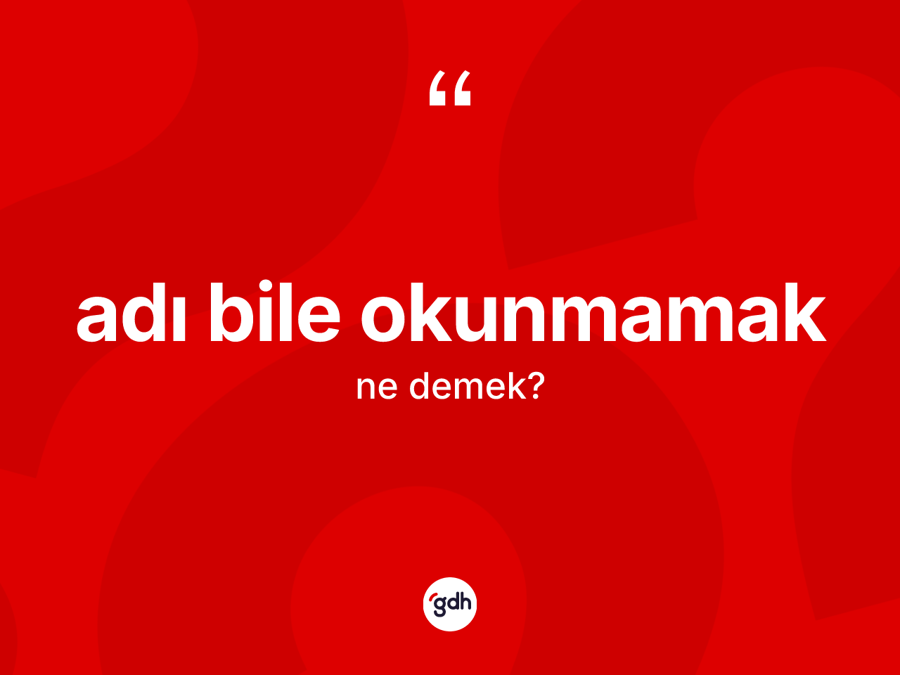 Adı bile okunmamak ifadesinin kısaca tanımı nedir? Adı bile okunmamak ifadesi hangi durumlarda kullanılır?