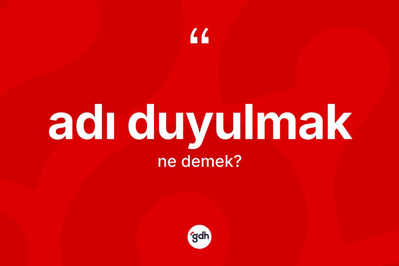 Adı duyulmak ne demek?