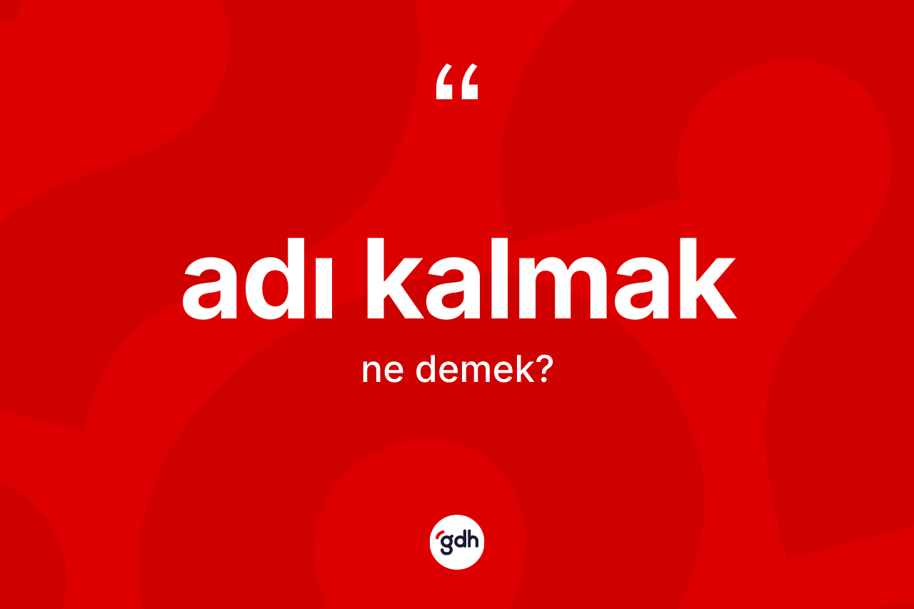 Adı kalmak ifadesinin kısaca anlamı nedir? Adı kalmak ifadesi nerede kullanılır?