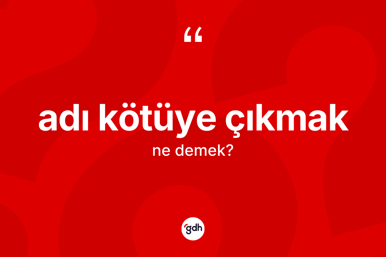 Adı kötüye çıkmak ifadesinin tanımı nedir?