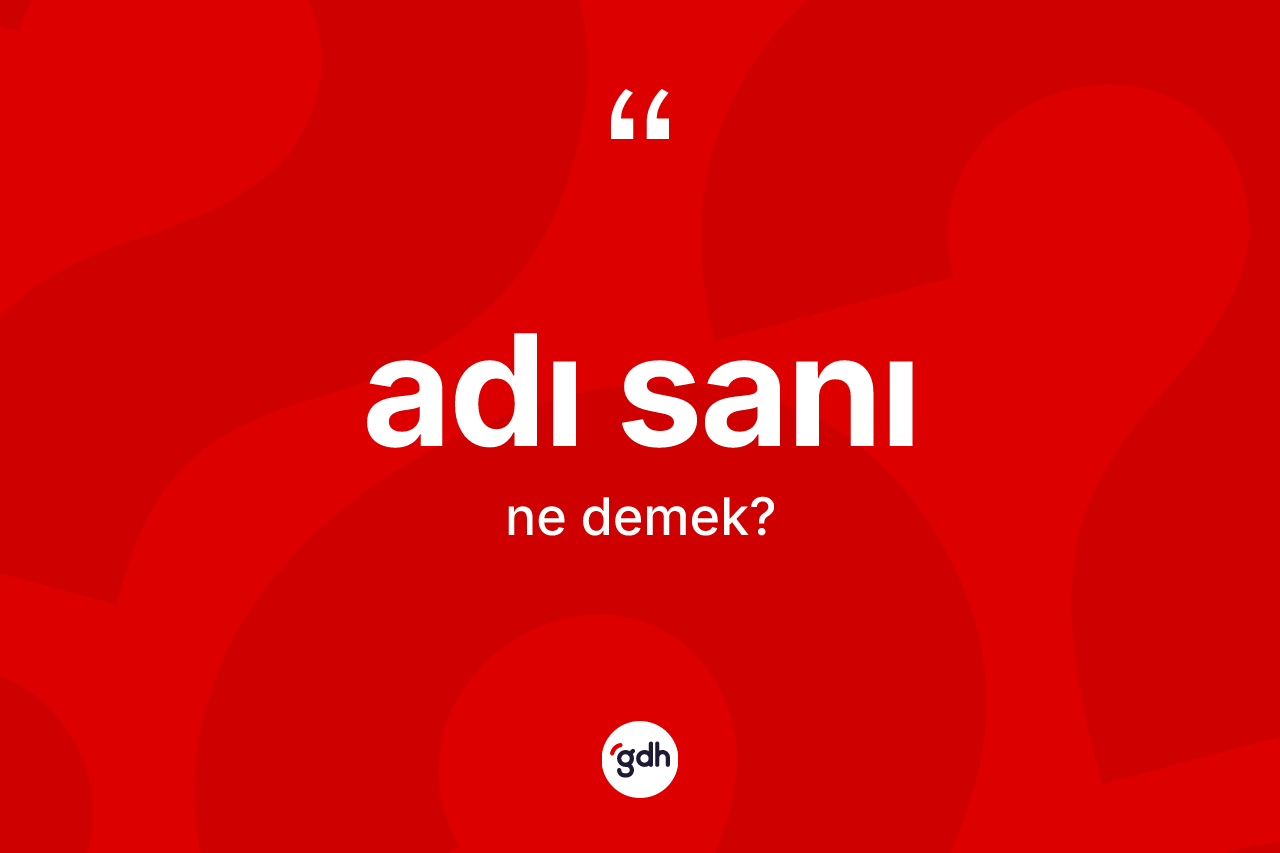 Adı sanı kelimesinin tanımı nedir? Adı sanının TDK'ya göre anlamı nedir?