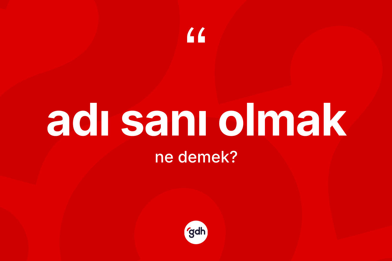 Adı sanı olmak sözü ne anlama gelir?