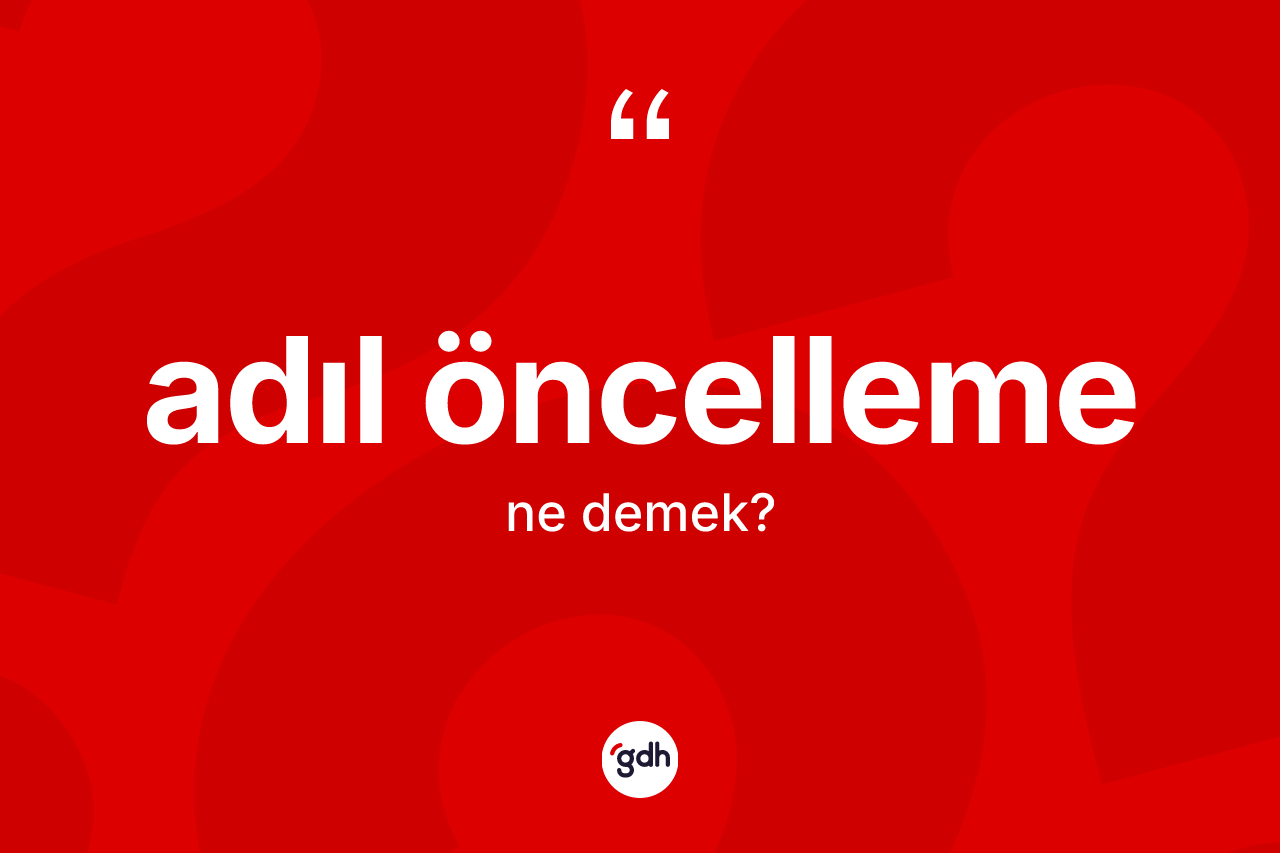 Adıl öncelleme kelimesi ne anlama gelir? Adıl öncellemenin TDK'ya göre anlamı nedir?