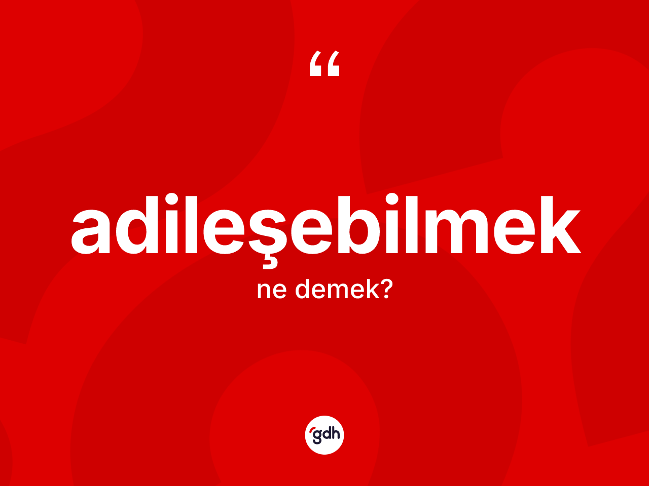 Adileşebilmek kelimesinin tanımı nedir? Adileşebilmeğin TDK'ya göre anlamı nedir?