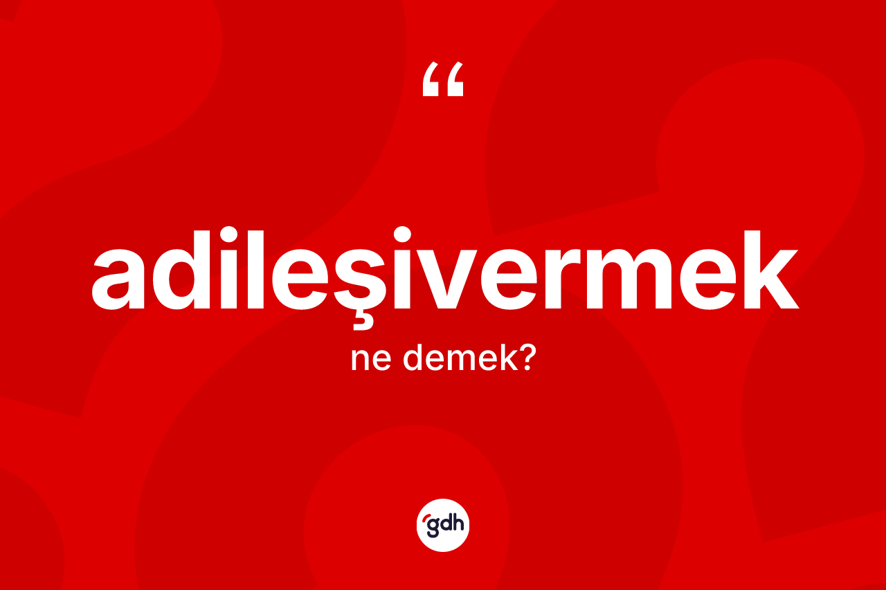 Adileşivermek kelimesinin sözlükteki tanımı nedir? Adileşivermeğin TDK'ya göre anlamı nedir?