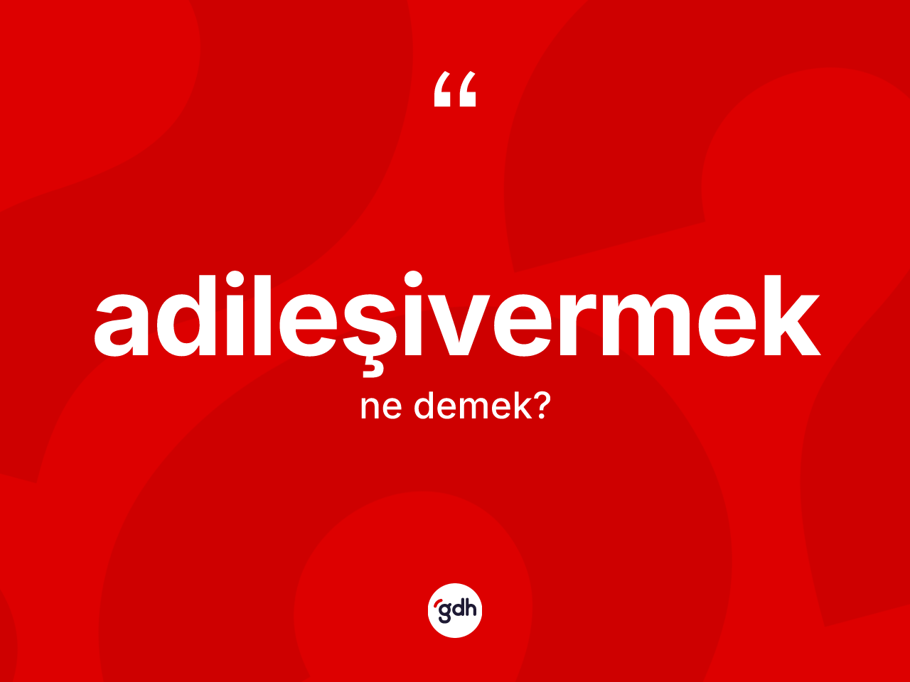 Adileşivermek kelimesinin sözlükteki tanımı nedir? Adileşivermeğin TDK'ya göre anlamı nedir?