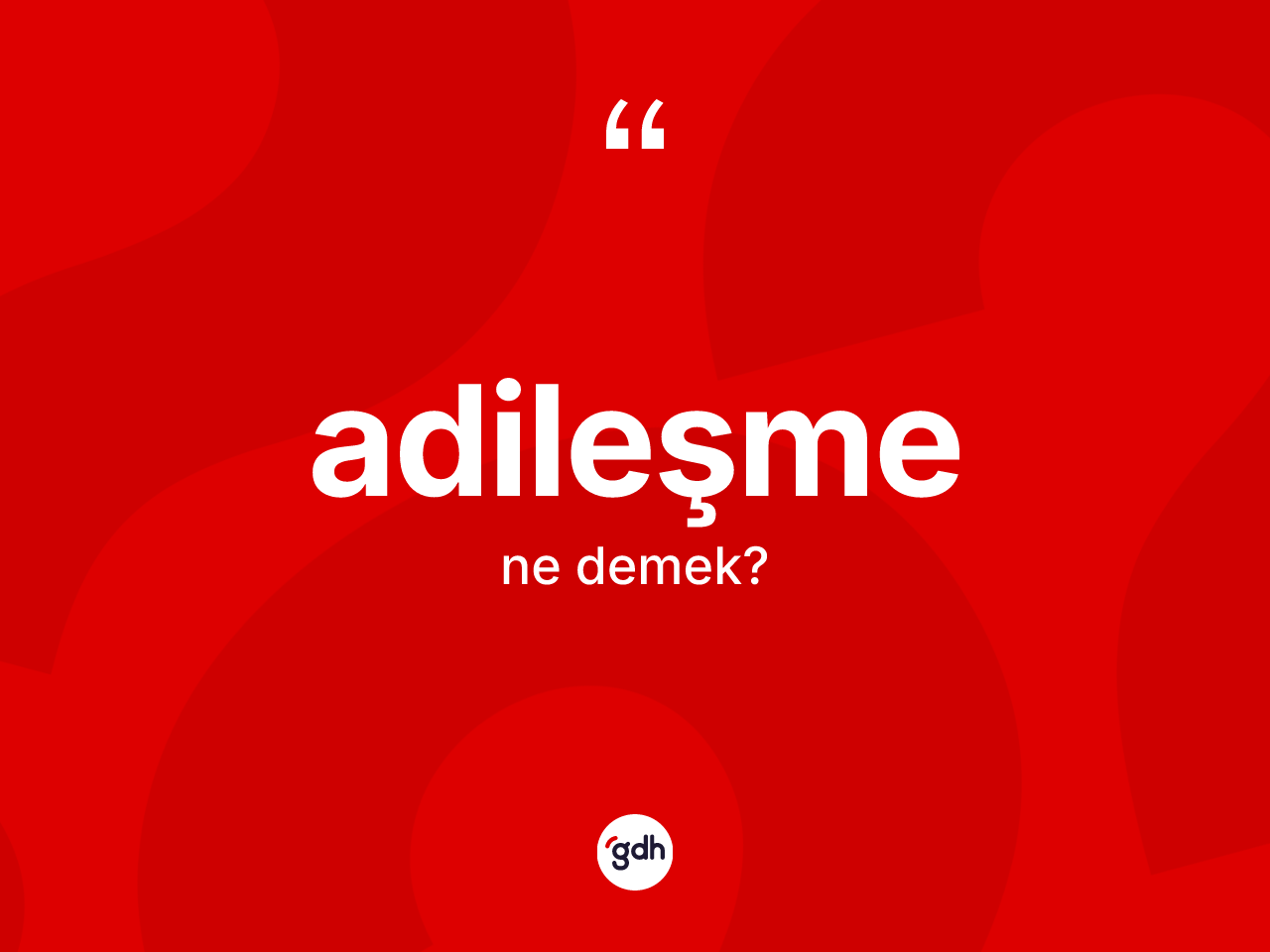 Adileşme kelimesinin anlamı nedir? Adileşme kelimesinin özellikleri nelerdir?